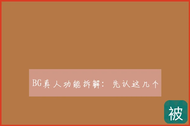 BG真人功能拆解：先认这几个