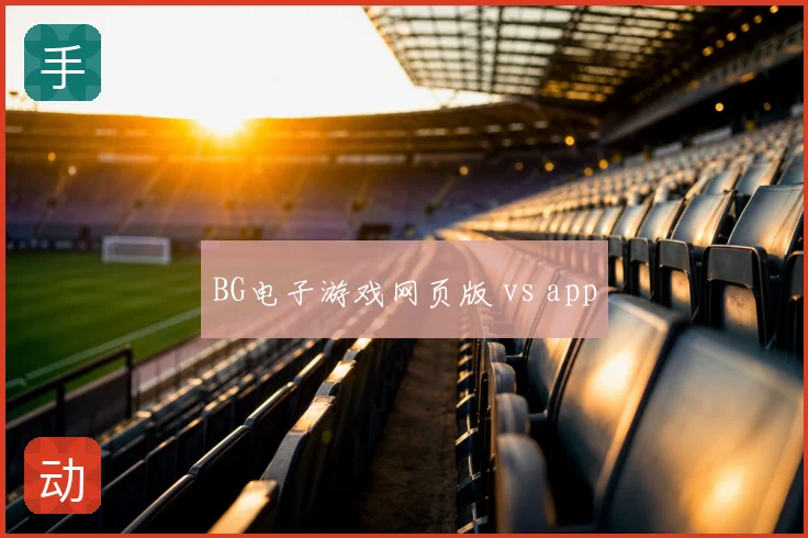 BG电子游戏网页版 vs app