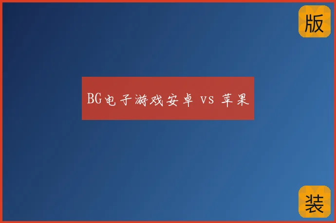 BG电子游戏安卓 vs 苹果