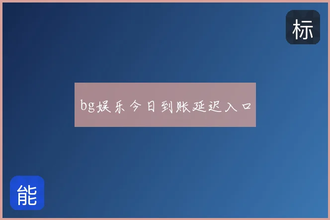 bg娱乐今日到账延迟入口