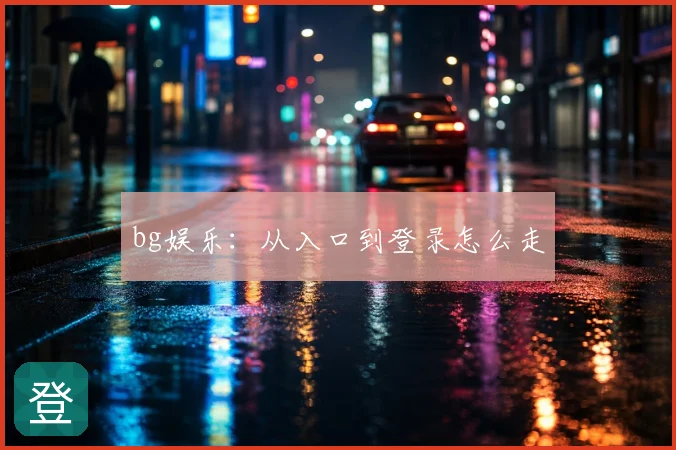 bg娱乐:从入口到登录怎么走