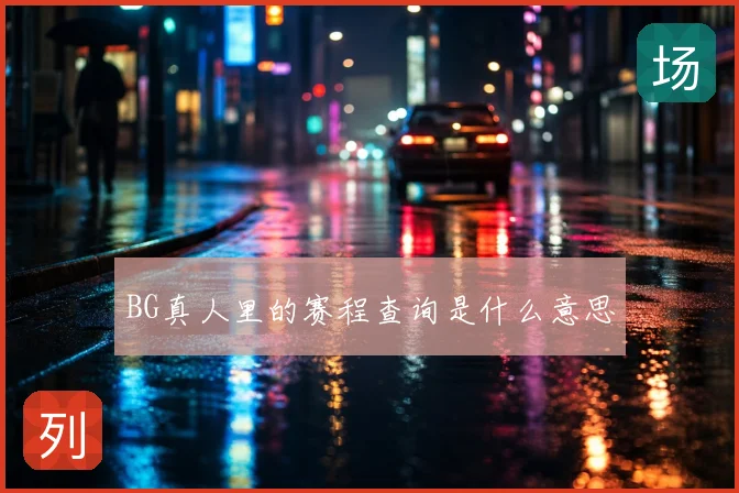 BG真人里的赛程查询是什么意思