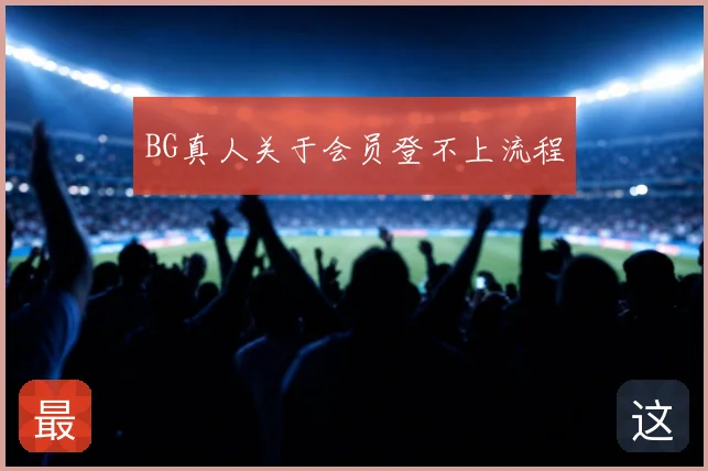 BG真人关于会员登不上流程